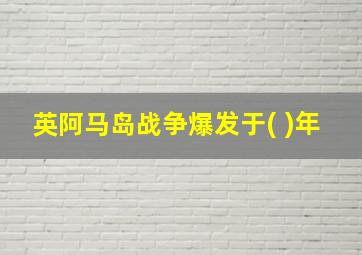 英阿马岛战争爆发于( )年